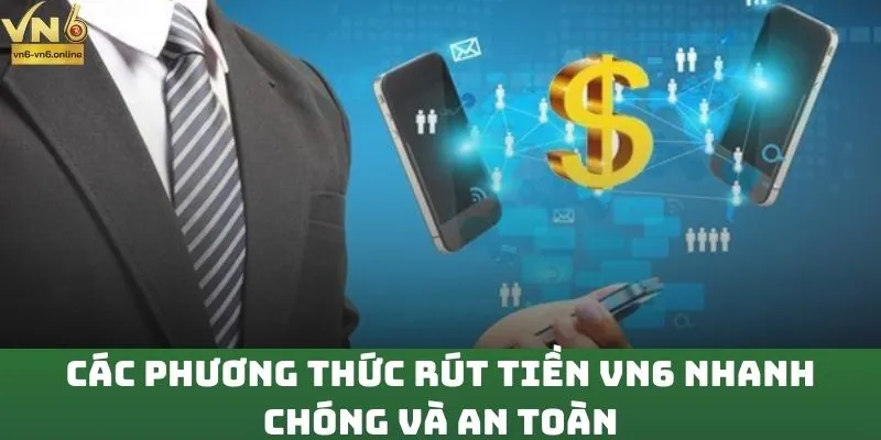 Các phương thức rút tiền VN6 nhanh chóng và an toàn