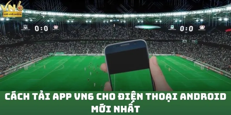 Cách tải app VN6 cho điện thoại Android mới nhất